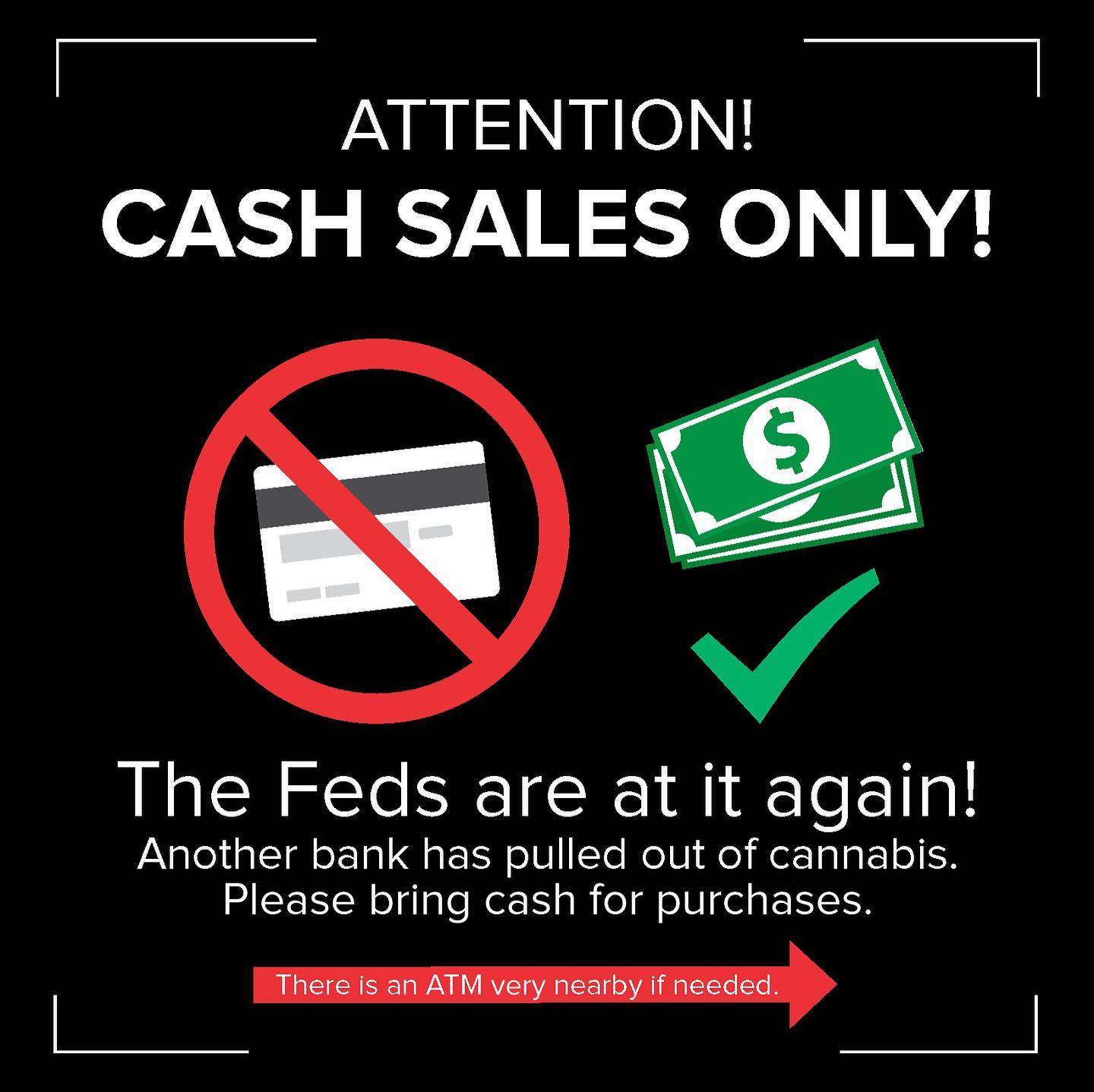 ATTENTION!  CASH  SALES ONLY!
Boston, MA
Feds are at it again, another bank has pulled out of cannabis.  Please bring cash for purchases.There is an ATM nearby if needed.Whole foods can do up to 100$ cash back.Sorry for the inconvenience, we will be ready for debit again ASAP!